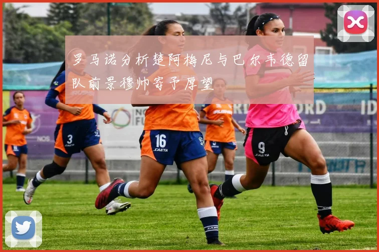 罗马诺分析楚阿梅尼与巴尔韦德留队前景穆帅寄予厚望