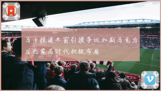 马卡报道冬窗引援争议加剧马竞为后西蒙尼时代积极布局