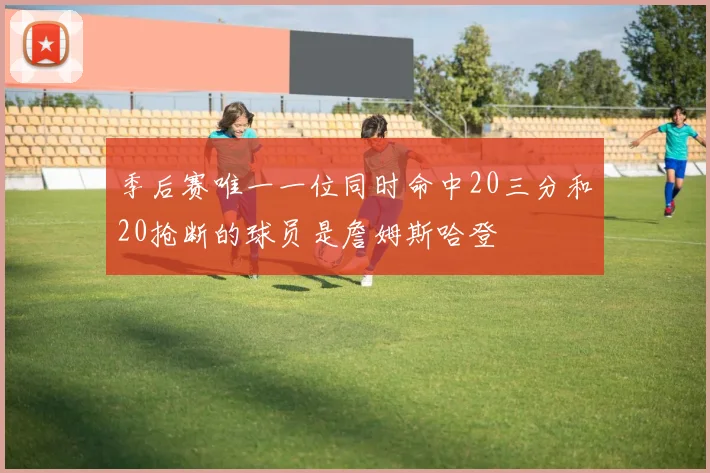 季后赛唯一一位同时命中20三分和20抢断的球员是詹姆斯哈登