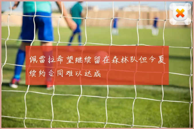 佩雷拉希望继续留在森林队但今夏续约合同难以达成