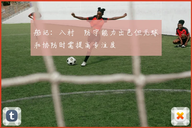 船记：八村塁防守能力出色但无球和协防时需提高专注度