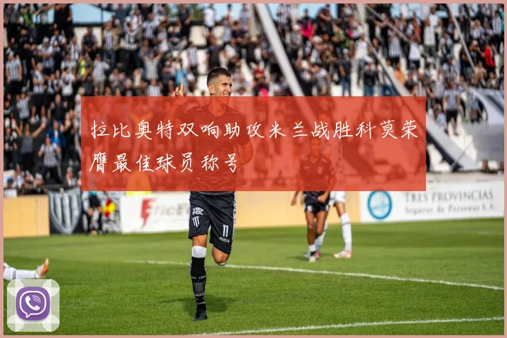 拉比奥特双响助攻米兰战胜科莫荣膺最佳球员称号