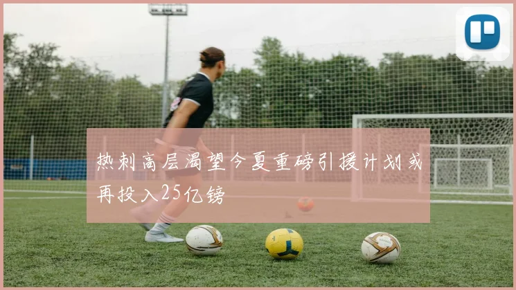 热刺高层渴望今夏重磅引援计划或再投入25亿镑
