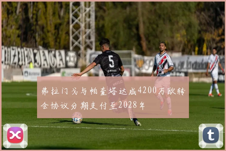 弗拉门戈与帕奎塔达成4200万欧转会协议分期支付至2028年