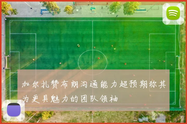 加尔扎赞布朗沟通能力超预期称其为更具魅力的团队领袖