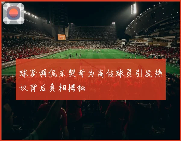 球爹调侃东契奇为高估球员引发热议背后真相揭秘