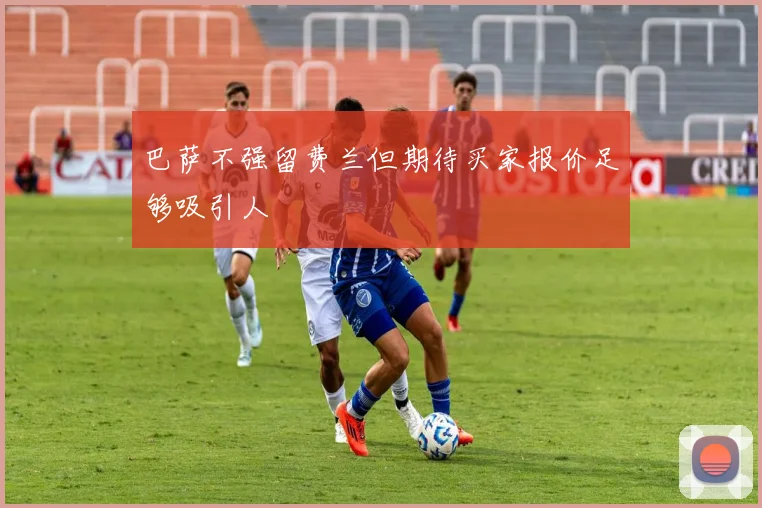 巴萨不强留费兰但期待买家报价足够吸引人