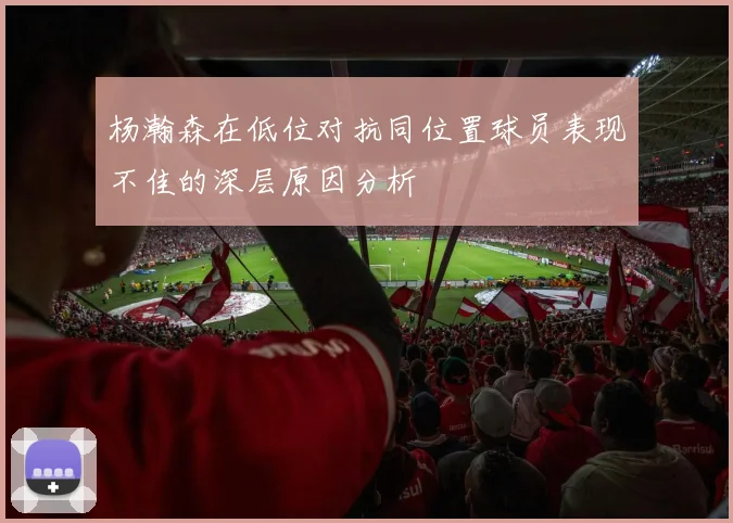 杨瀚森在低位对抗同位置球员表现不佳的深层原因分析