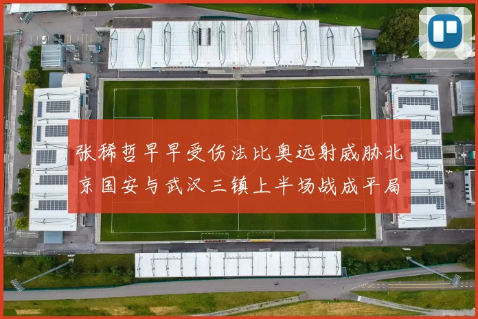 张稀哲早早受伤法比奥远射威胁北京国安与武汉三镇上半场战成平局