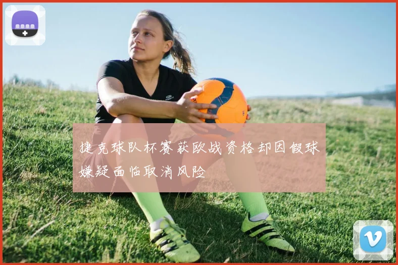 捷克球队杯赛获欧战资格却因假球嫌疑面临取消风险