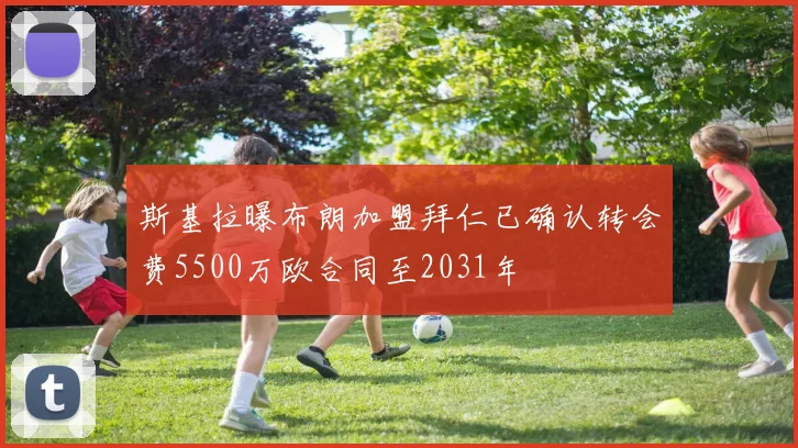 斯基拉曝布朗加盟拜仁已确认转会费5500万欧合同至2031年