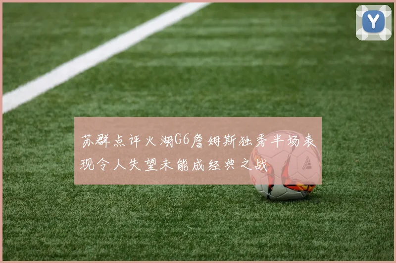 苏群点评火湖G6詹姆斯独秀半场表现令人失望未能成经典之战