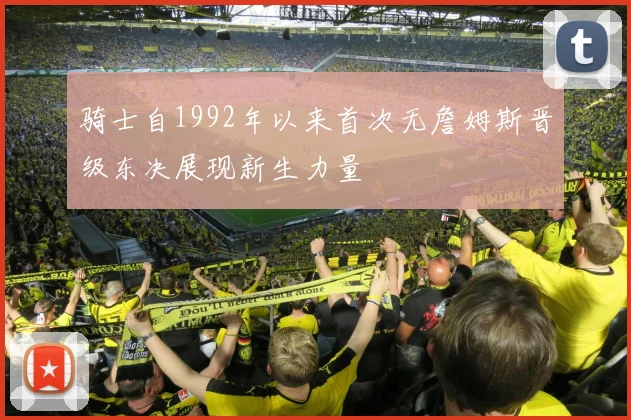 骑士自1992年以来首次无詹姆斯晋级东决展现新生力量
