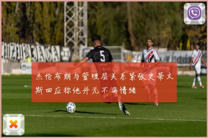 杰伦布朗与管理层关系紧张史蒂文斯回应称他并无不满情绪