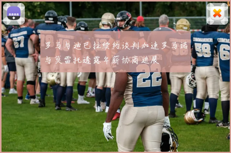 罗马与迪巴拉续约谈判加速罗马诺与莫雷托透露年薪协商进展